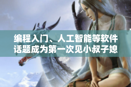 编程入门、人工智能等软件话题成为第一次见小叔子媳妇吃饭的谈资