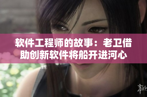 软件工程师的故事：老卫借助创新软件将船开进河心