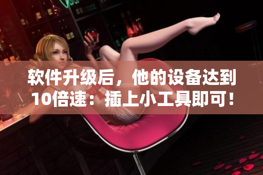软件升级后，他的设备达到10倍速：插上小工具即可！