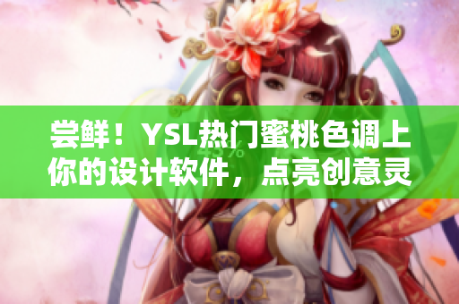 尝鲜！YSL热门蜜桃色调上你的设计软件，点亮创意灵感！