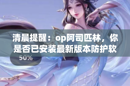 清晨提醒：op阿司匹林，你是否已安装最新版本防护软件？