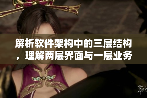 解析软件架构中的三层结构，理解两层界面与一层业务逻辑的含义