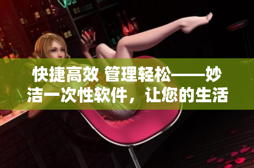 快捷高效 管理轻松——妙洁一次性软件，让您的生活更便利