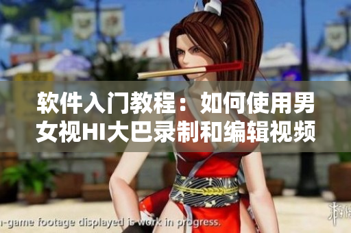 软件入门教程：如何使用男女视HI大巴录制和编辑视频