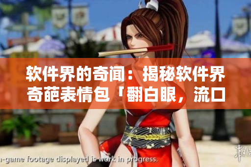 软件界的奇闻：揭秘软件界奇葩表情包「翻白眼，流口水」的来龙去脉