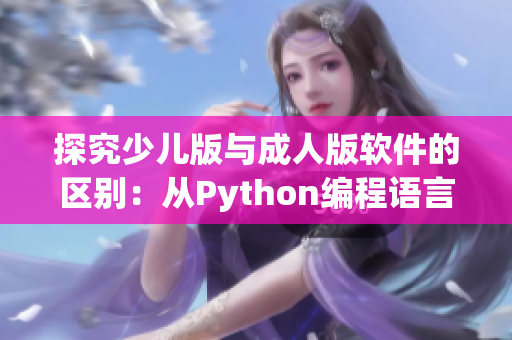 探究少儿版与成人版软件的区别：从Python编程语言角度出发
