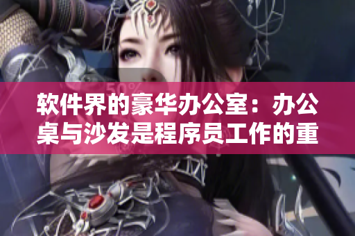 软件界的豪华办公室：办公桌与沙发是程序员工作的重要装备