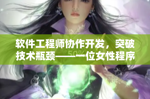 软件工程师协作开发，突破技术瓶颈——一位女性程序员的开发故事