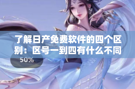 了解日产免费软件的四个区别：区号一到四有什么不同？
