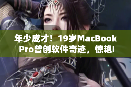 年少成才！19岁MacBook Pro曾创软件奇迹，惊艳IT界
