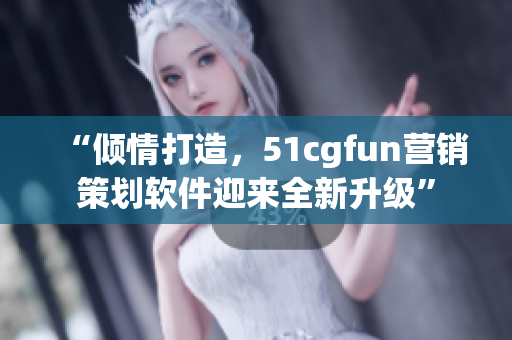 “倾情打造，51cgfun营销策划软件迎来全新升级”