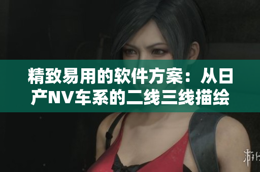 精致易用的软件方案：从日产NV车系的二线三线描绘启示