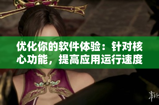 优化你的软件体验：针对核心功能，提高应用运行速度至每小时80公里