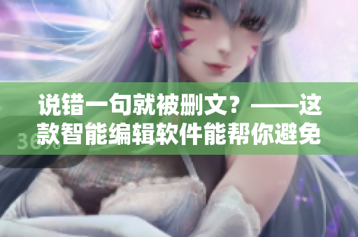 说错一句就被删文？——这款智能编辑软件能帮你避免说错话
