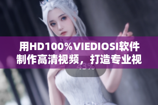 用HD100%VIEDIOSI软件制作高清视频，打造专业视觉享受