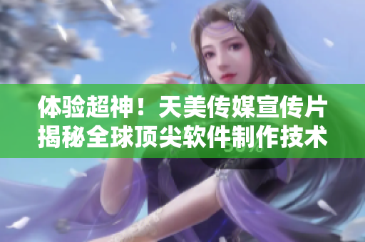 体验超神！天美传媒宣传片揭秘全球顶尖软件制作技术