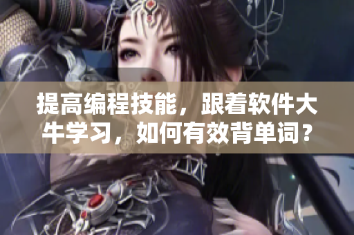 提高编程技能，跟着软件大牛学习，如何有效背单词？