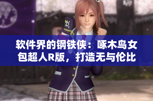 软件界的钢铁侠：啄木鸟女包超人R版，打造无与伦比的用户体验！