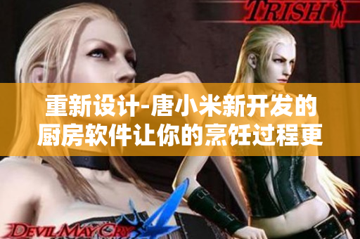重新设计-唐小米新开发的厨房软件让你的烹饪过程更简单！