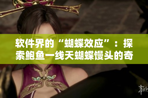 软件界的“蝴蝶效应”：探索鲍鱼一线天蝴蝶馒头的奇妙之处