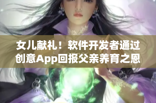 女儿献礼！软件开发者通过创意App回报父亲养育之恩