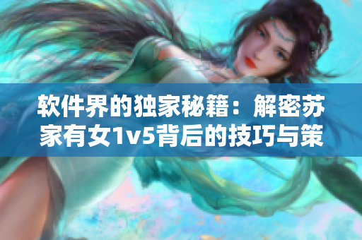 软件界的独家秘籍：解密苏家有女1v5背后的技巧与策略