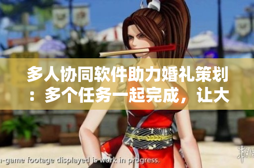多人协同软件助力婚礼策划：多个任务一起完成，让大团圆婚礼更完美
