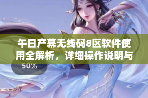 午日产幕无线码8区软件使用全解析，详细操作说明与实用技巧。