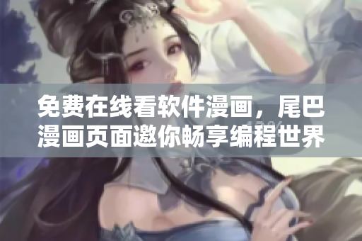 免费在线看软件漫画，尾巴漫画页面邀你畅享编程世界