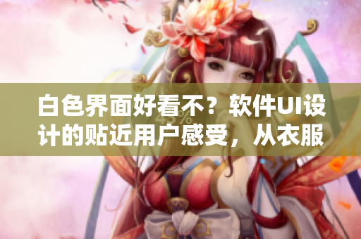 白色界面好看不？软件UI设计的贴近用户感受，从衣服里的大白兔找灵感
