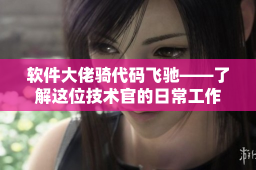 软件大佬骑代码飞驰——了解这位技术官的日常工作