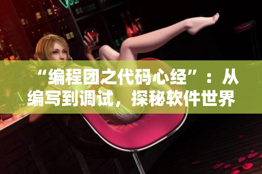 “编程团之代码心经”：从编写到调试，探秘软件世界中的技巧与诀窍
