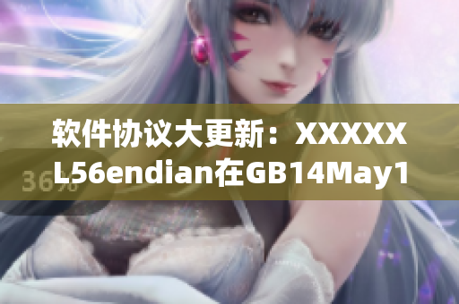 软件协议大更新：XXXXXL56endian在GB14May18中引入