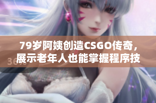 79岁阿姨创造CSGO传奇，展示老年人也能掌握程序技术！