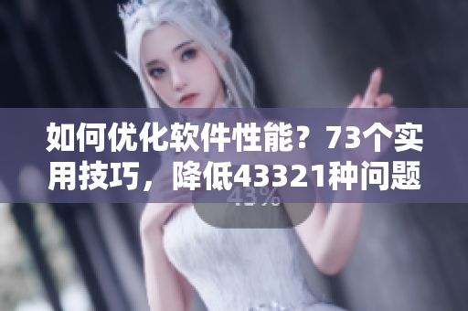 如何优化软件性能？73个实用技巧，降低43321种问题。