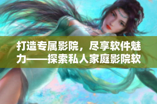 打造专属影院，尽享软件魅力——探索私人家庭影院软件方案
