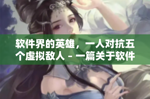 软件界的英雄，一人对抗五个虚拟敌人 – 一篇关于软件安全挑战的小说