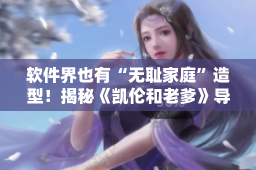 软件界也有“无耻家庭”造型！揭秘《凯伦和老爹》导演！