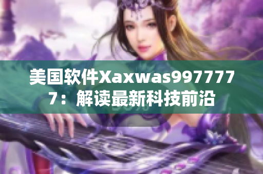 美国软件Xaxwas9977777：解读最新科技前沿