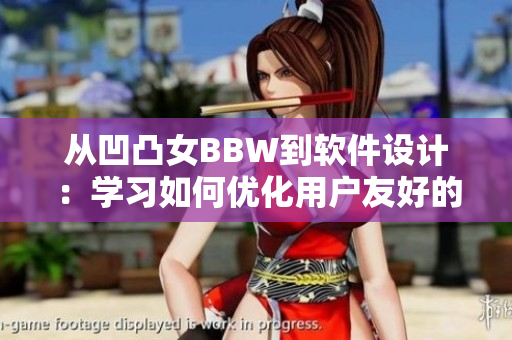 从凹凸女BBW到软件设计：学习如何优化用户友好的体验