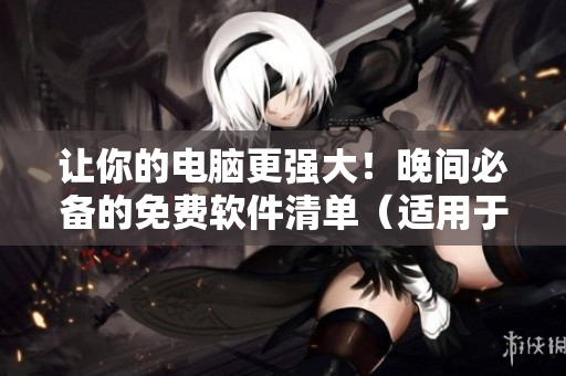 让你的电脑更强大！晚间必备的免费软件清单（适用于苹果电脑）