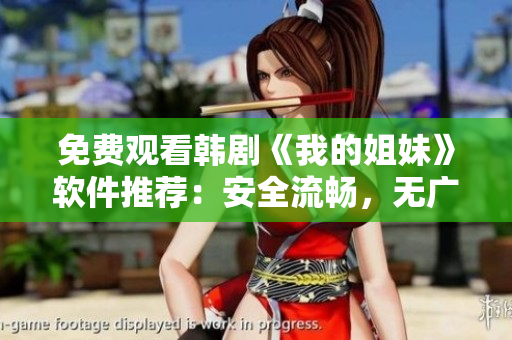 免费观看韩剧《我的姐妹》软件推荐：安全流畅，无广告打扰！