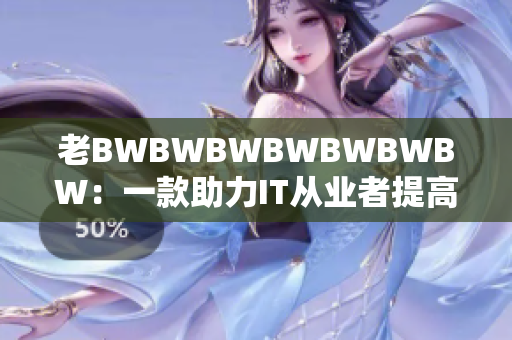 老BWBWBWBWBWBWBW：一款助力IT从业者提高效率的神器
