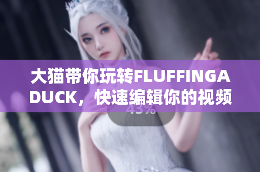 大猫带你玩转FLUFFINGADUCK，快速编辑你的视频！