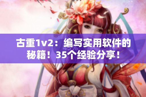 古重1v2：编写实用软件的秘籍！35个经验分享！