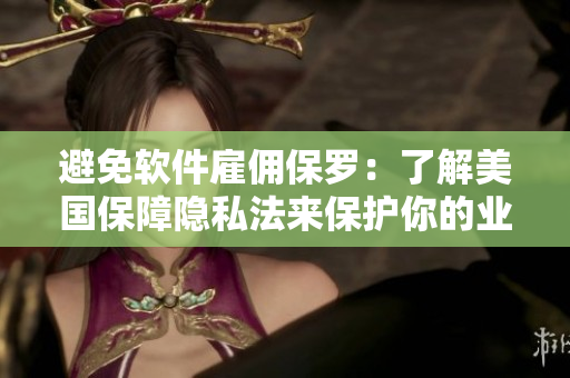 避免软件雇佣保罗：了解美国保障隐私法来保护你的业务。
