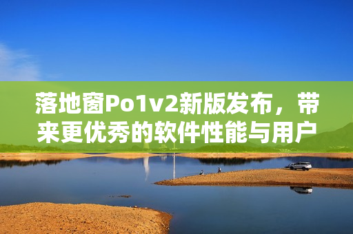 落地窗Po1v2新版发布，带来更优秀的软件性能与用户体验！