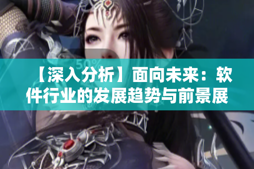 【深入分析】面向未来：软件行业的发展趋势与前景展望
