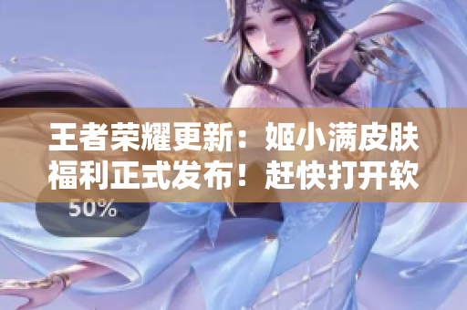 王者荣耀更新：姬小满皮肤福利正式发布！赶快打开软件获取！