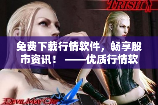 免费下载行情软件，畅享股市资讯！ ——优质行情软件免费下载